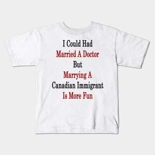 I Could Had Married A Doctor But Marrying A Canadian Immigrant Is More Fun Kids T-Shirt